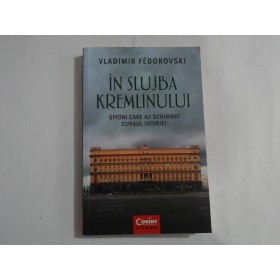    IN  SLUJBA  KREMLINULUI.  SPIONI  CARE AU  SCHIMBAT  CURSUL  ISTORIEI  -  Vladimir  FEDOROVSKI  